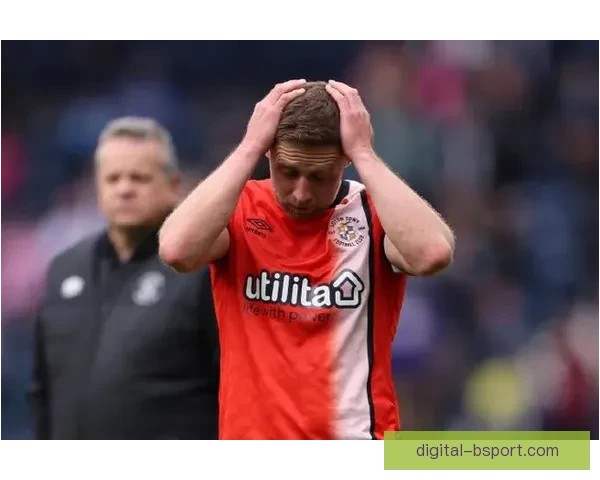 卢顿未能保级成功遗憾降入英冠 赛季终结令人惋惜